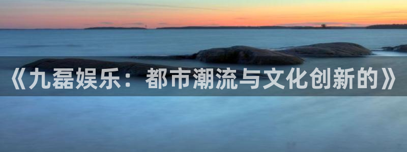 蓝图娱乐：《九磊娱乐：都市潮流与文化创新的》