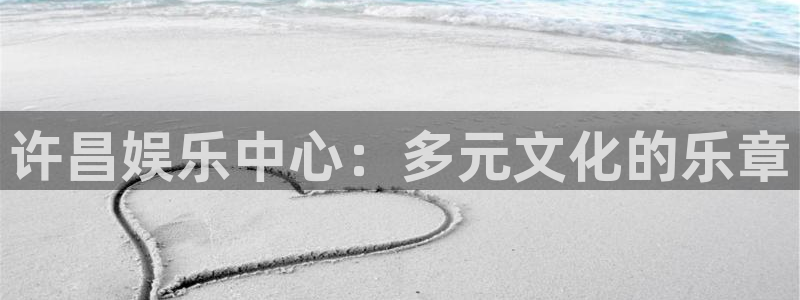 蓝图娱乐官网入口：许昌娱乐中心：多元文化的乐章