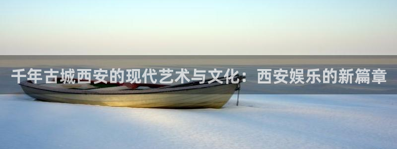 蓝图娱乐：千年古城西安的现代艺术与文化：西安娱乐的新篇章