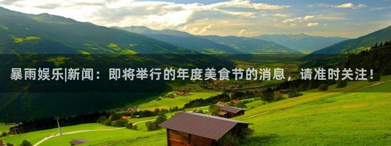 蓝图娱乐平台主管：暴雨娱乐|新闻：即将举行的年度美食节的消息，请准时关注！