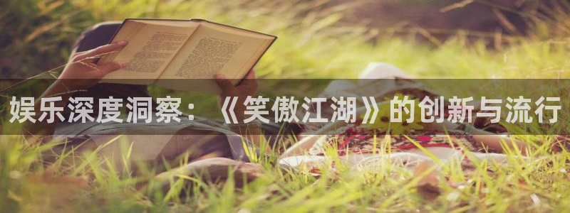 蓝图娱乐平台主管：娱乐深度洞察：《笑傲江湖》的创新与流行